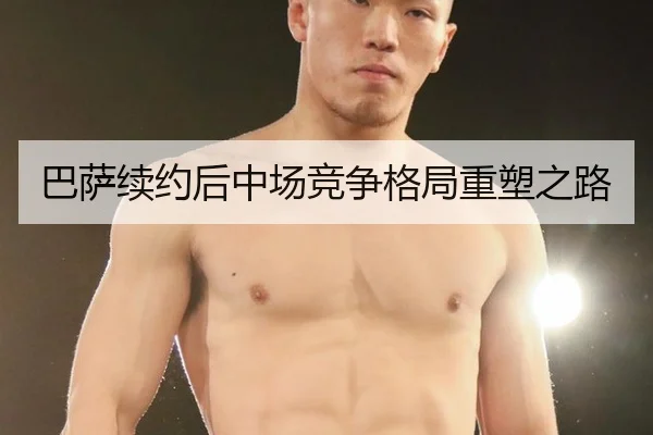巴萨续约后中场竞争格局重塑之路